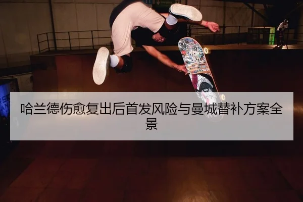 哈兰德伤愈复出后首发风险与曼城替补方案全景