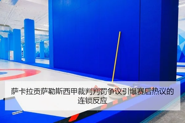 萨卡拉贡萨勒斯西甲裁判判罚争议引爆赛后热议的连锁反应